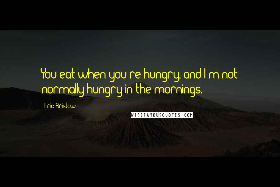 Eric Bristow Quotes: You eat when you're hungry, and I'm not normally hungry in the mornings.