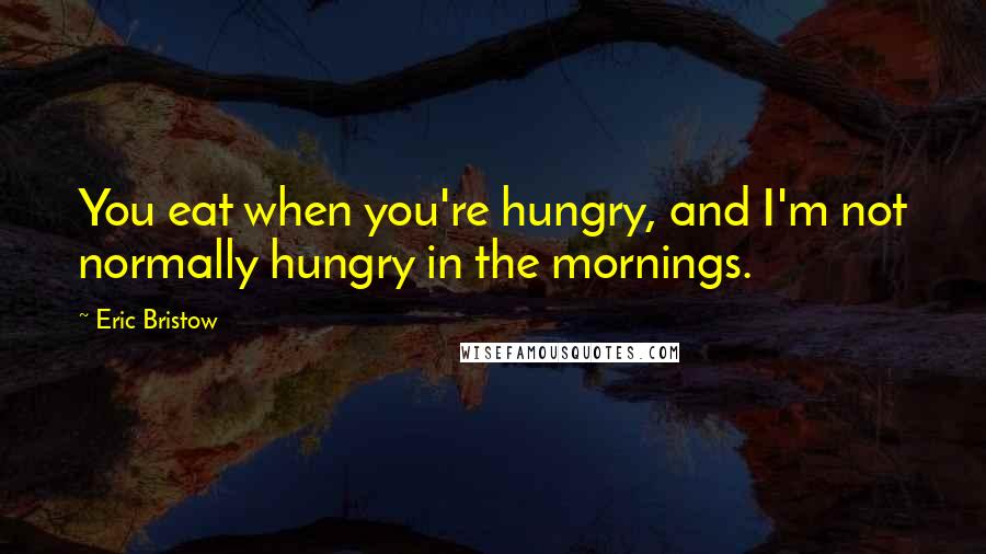 Eric Bristow Quotes: You eat when you're hungry, and I'm not normally hungry in the mornings.