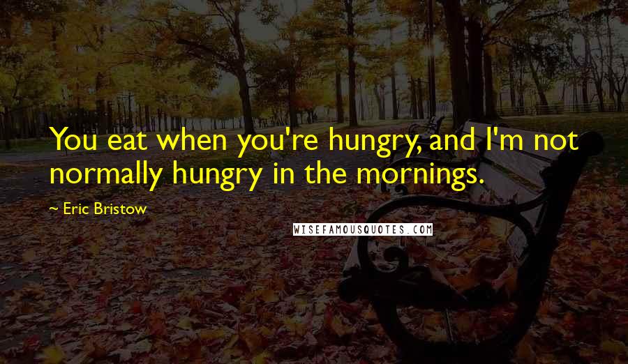 Eric Bristow Quotes: You eat when you're hungry, and I'm not normally hungry in the mornings.