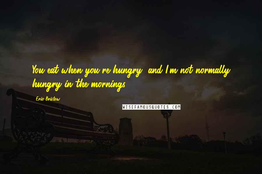 Eric Bristow Quotes: You eat when you're hungry, and I'm not normally hungry in the mornings.