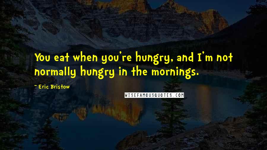 Eric Bristow Quotes: You eat when you're hungry, and I'm not normally hungry in the mornings.