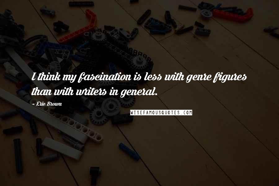 Eric Brown Quotes: I think my fascination is less with genre figures than with writers in general.