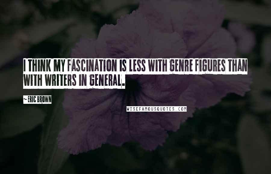 Eric Brown Quotes: I think my fascination is less with genre figures than with writers in general.