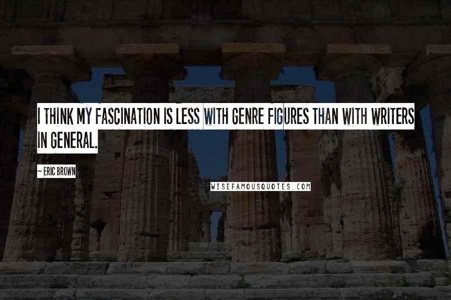 Eric Brown Quotes: I think my fascination is less with genre figures than with writers in general.