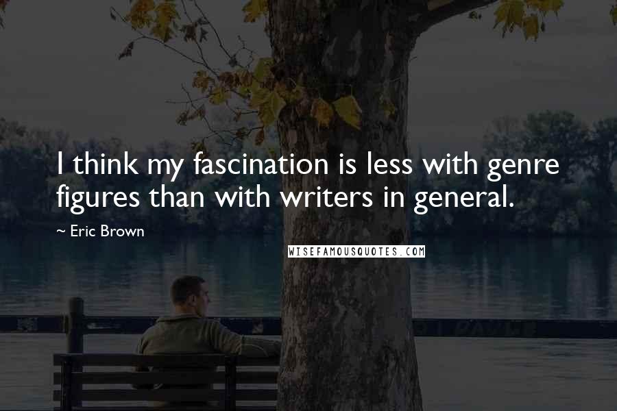 Eric Brown Quotes: I think my fascination is less with genre figures than with writers in general.