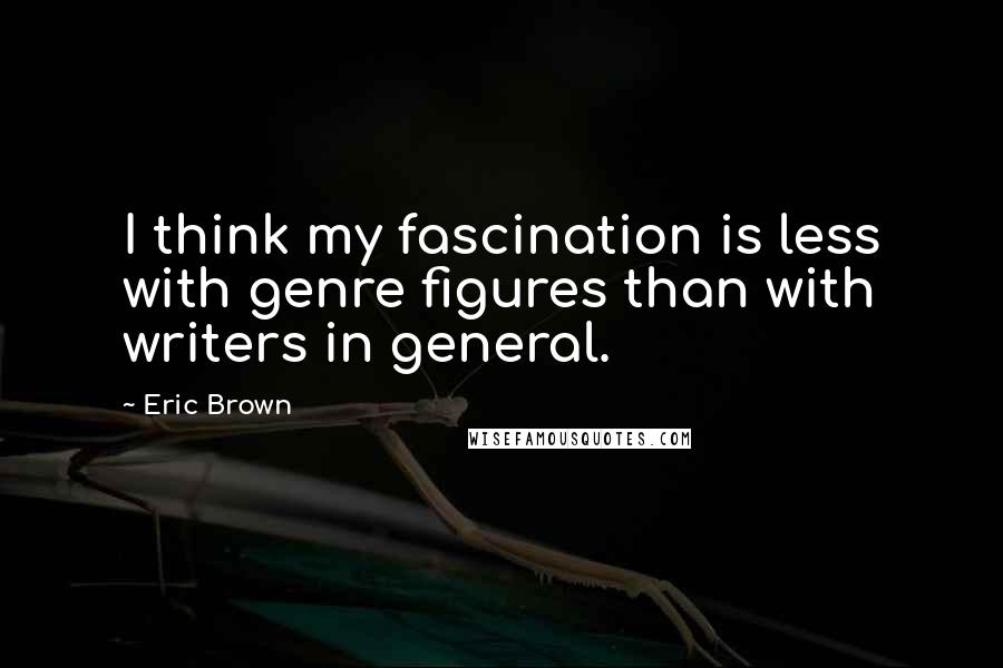 Eric Brown Quotes: I think my fascination is less with genre figures than with writers in general.
