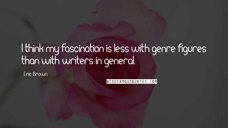 Eric Brown Quotes: I think my fascination is less with genre figures than with writers in general.