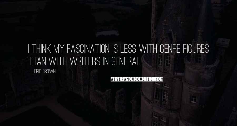 Eric Brown Quotes: I think my fascination is less with genre figures than with writers in general.