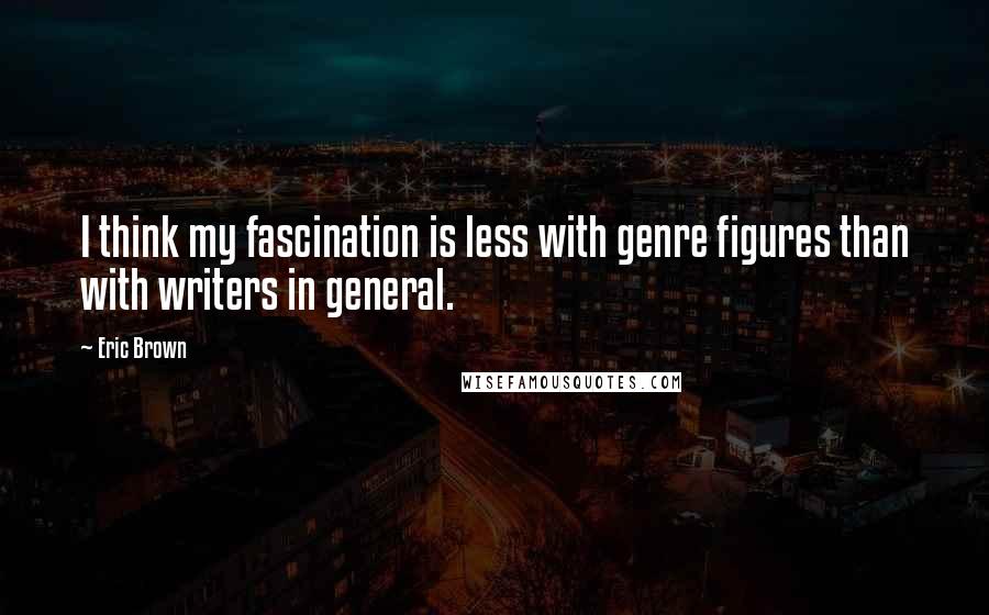 Eric Brown Quotes: I think my fascination is less with genre figures than with writers in general.