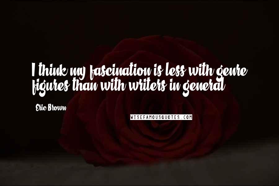 Eric Brown Quotes: I think my fascination is less with genre figures than with writers in general.