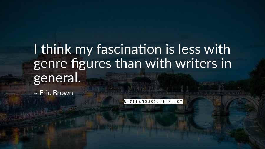 Eric Brown Quotes: I think my fascination is less with genre figures than with writers in general.