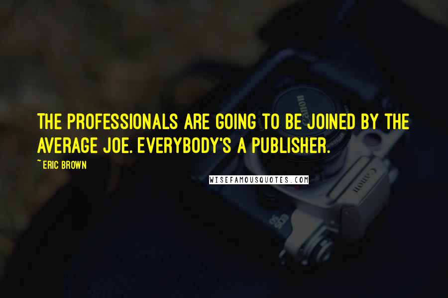 Eric Brown Quotes: The professionals are going to be joined by the average Joe. Everybody's a publisher.
