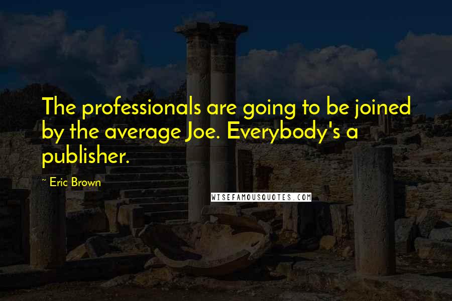 Eric Brown Quotes: The professionals are going to be joined by the average Joe. Everybody's a publisher.