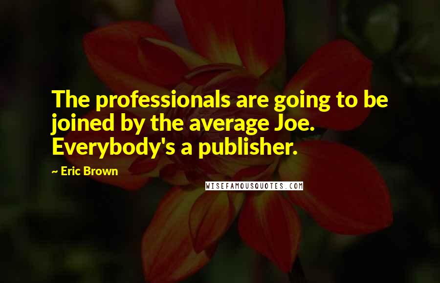 Eric Brown Quotes: The professionals are going to be joined by the average Joe. Everybody's a publisher.
