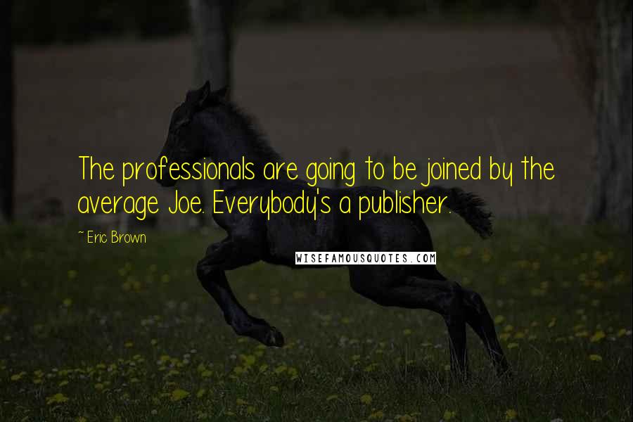 Eric Brown Quotes: The professionals are going to be joined by the average Joe. Everybody's a publisher.