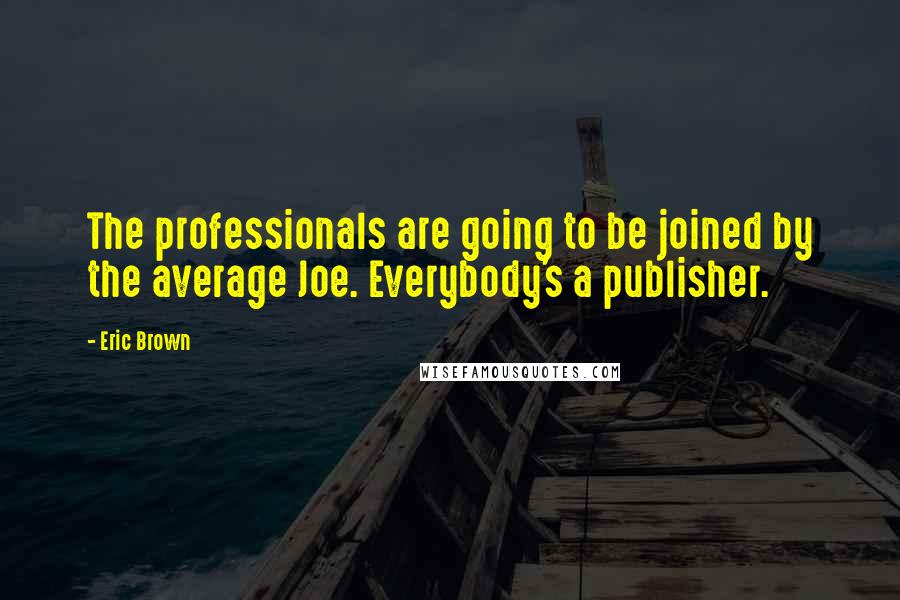 Eric Brown Quotes: The professionals are going to be joined by the average Joe. Everybody's a publisher.