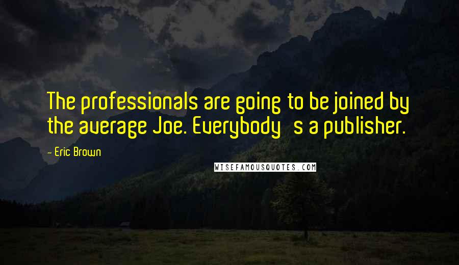 Eric Brown Quotes: The professionals are going to be joined by the average Joe. Everybody's a publisher.