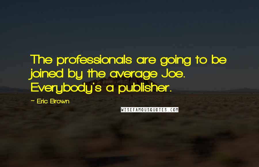 Eric Brown Quotes: The professionals are going to be joined by the average Joe. Everybody's a publisher.