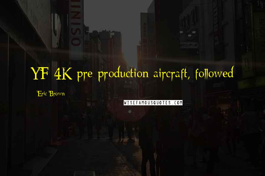 Eric Brown Quotes: YF-4K pre-production aircraft, followed