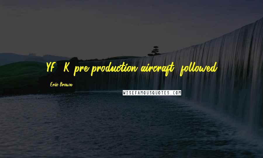 Eric Brown Quotes: YF-4K pre-production aircraft, followed