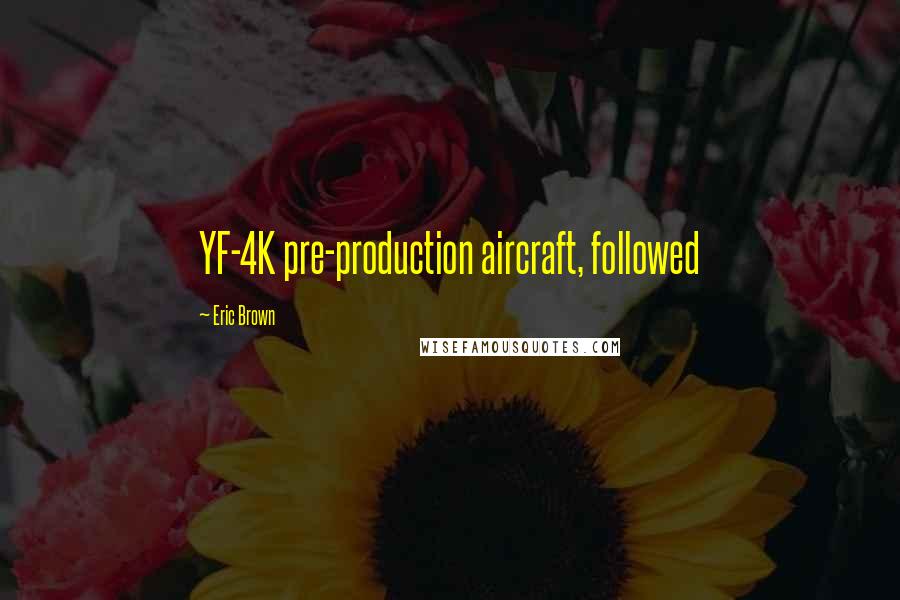 Eric Brown Quotes: YF-4K pre-production aircraft, followed