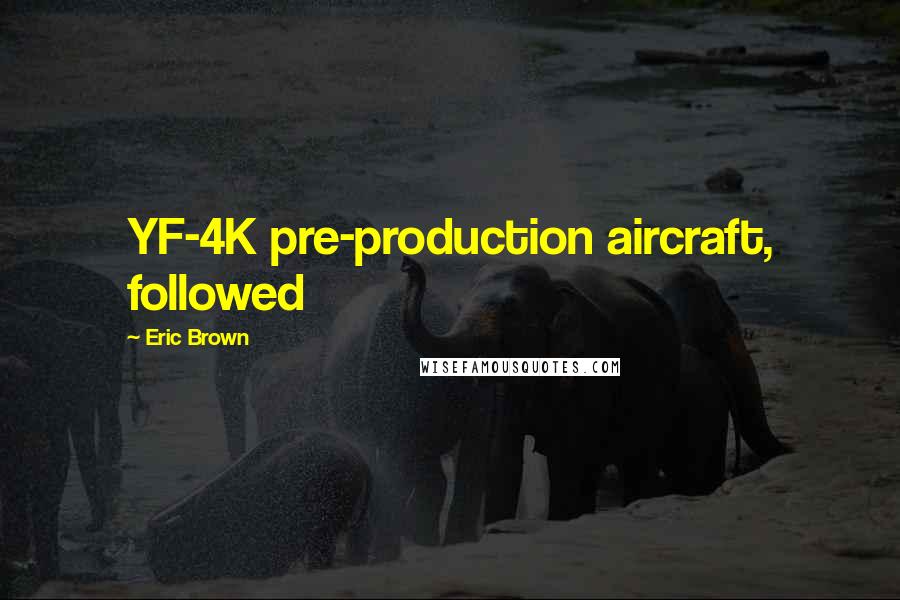 Eric Brown Quotes: YF-4K pre-production aircraft, followed