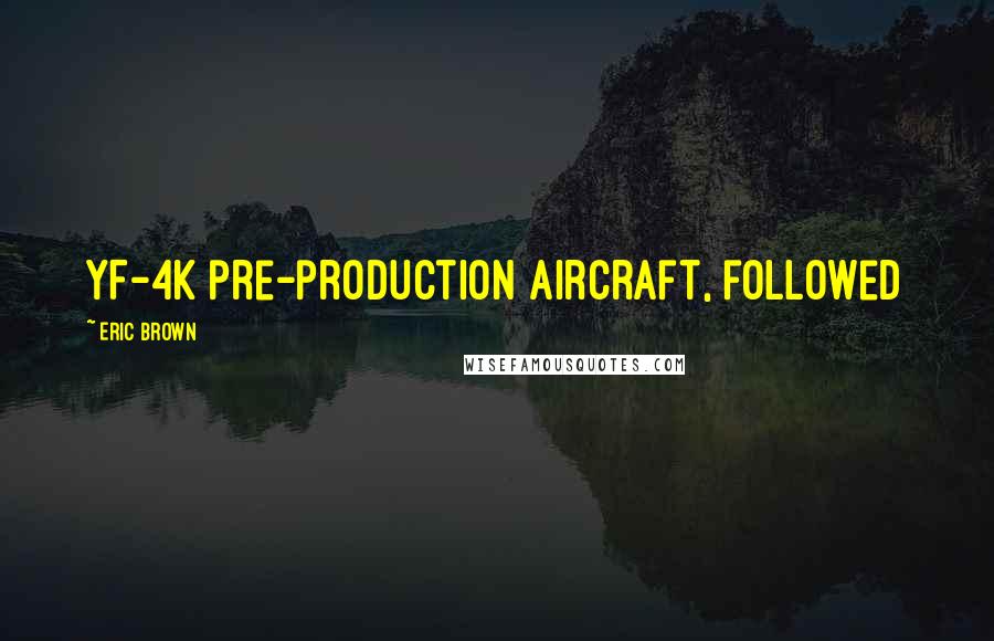 Eric Brown Quotes: YF-4K pre-production aircraft, followed
