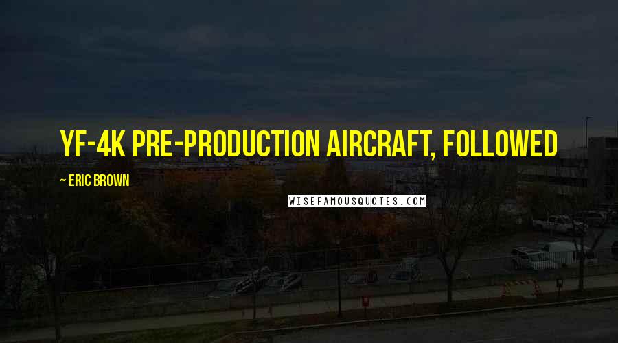 Eric Brown Quotes: YF-4K pre-production aircraft, followed