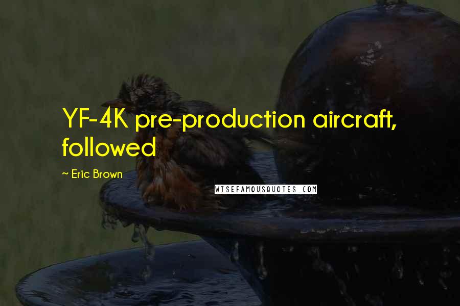 Eric Brown Quotes: YF-4K pre-production aircraft, followed