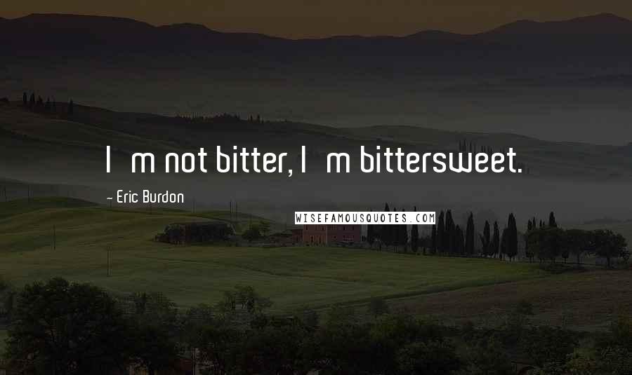 Eric Burdon Quotes: I'm not bitter, I'm bittersweet.