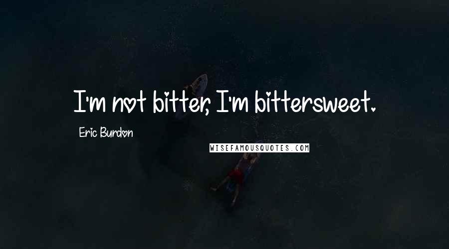 Eric Burdon Quotes: I'm not bitter, I'm bittersweet.