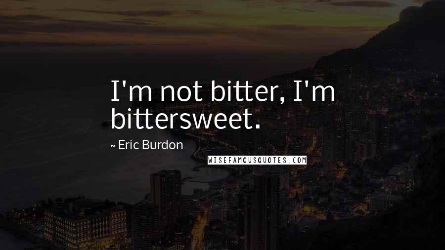 Eric Burdon Quotes: I'm not bitter, I'm bittersweet.