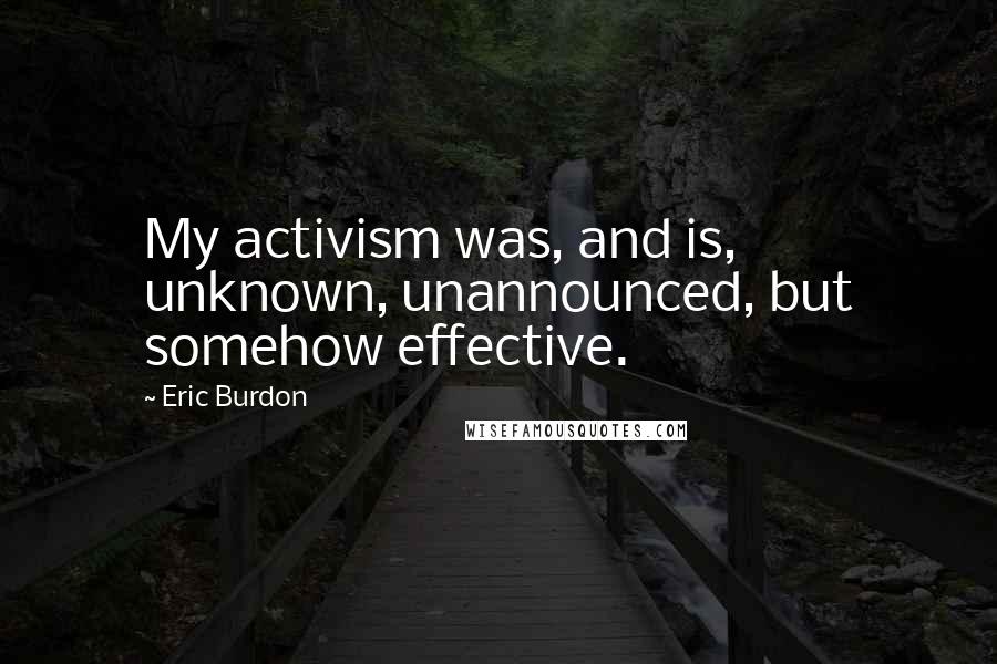 Eric Burdon Quotes: My activism was, and is, unknown, unannounced, but somehow effective.