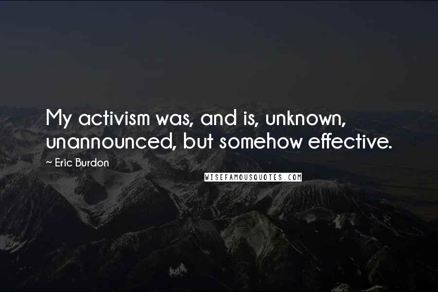 Eric Burdon Quotes: My activism was, and is, unknown, unannounced, but somehow effective.