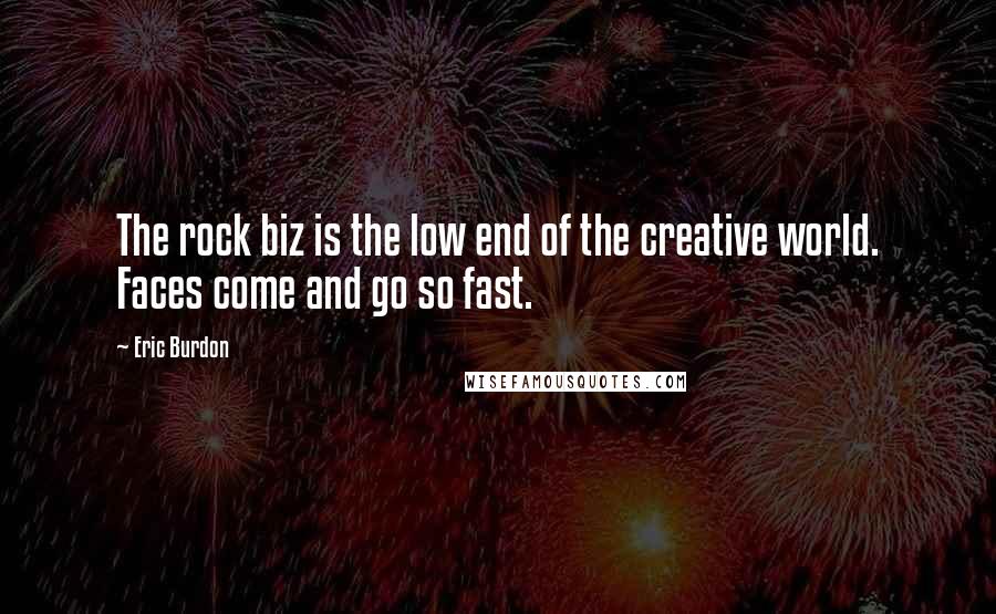 Eric Burdon Quotes: The rock biz is the low end of the creative world. Faces come and go so fast.