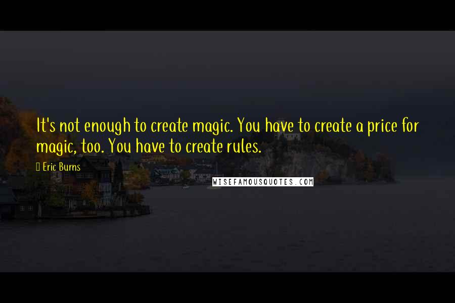 Eric Burns Quotes: It's not enough to create magic. You have to create a price for magic, too. You have to create rules.