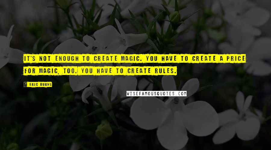 Eric Burns Quotes: It's not enough to create magic. You have to create a price for magic, too. You have to create rules.
