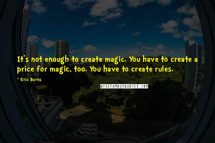 Eric Burns Quotes: It's not enough to create magic. You have to create a price for magic, too. You have to create rules.
