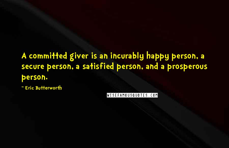 Eric Butterworth Quotes: A committed giver is an incurably happy person, a secure person, a satisfied person, and a prosperous person.
