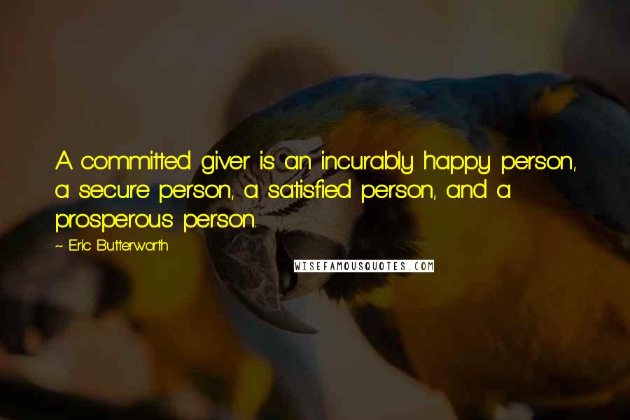 Eric Butterworth Quotes: A committed giver is an incurably happy person, a secure person, a satisfied person, and a prosperous person.