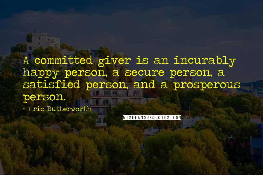Eric Butterworth Quotes: A committed giver is an incurably happy person, a secure person, a satisfied person, and a prosperous person.