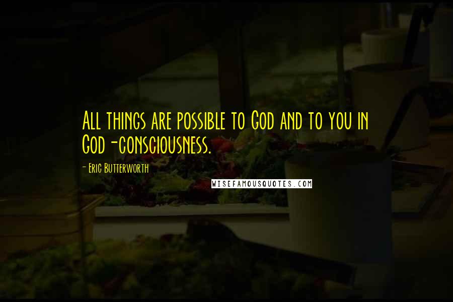 Eric Butterworth Quotes: All things are possible to God and to you in God-consciousness.