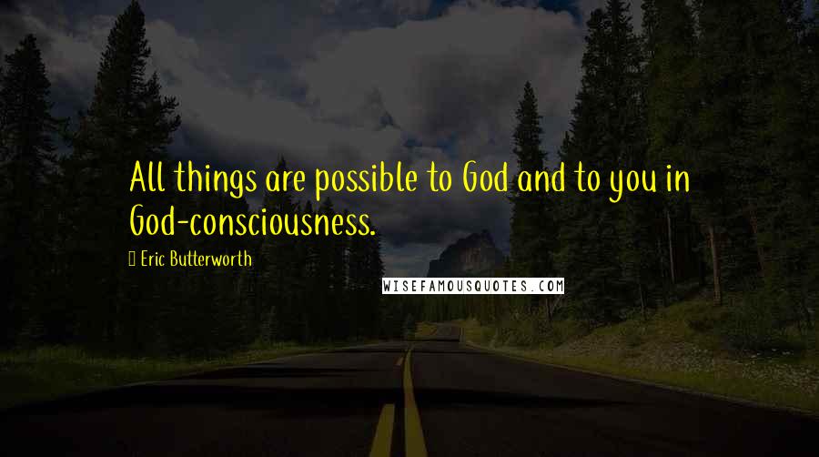 Eric Butterworth Quotes: All things are possible to God and to you in God-consciousness.