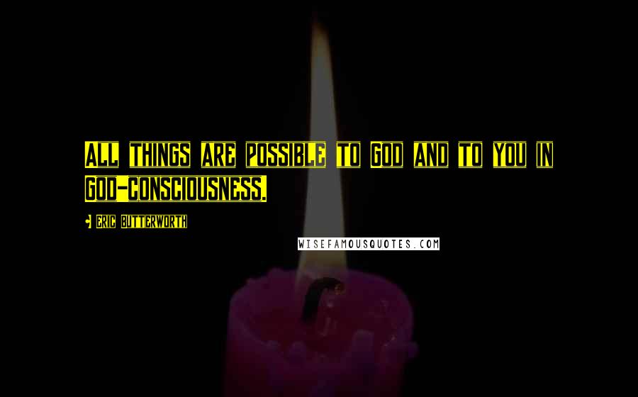 Eric Butterworth Quotes: All things are possible to God and to you in God-consciousness.