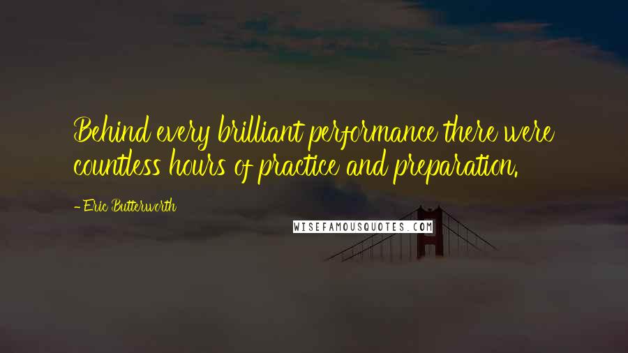 Eric Butterworth Quotes: Behind every brilliant performance there were countless hours of practice and preparation.