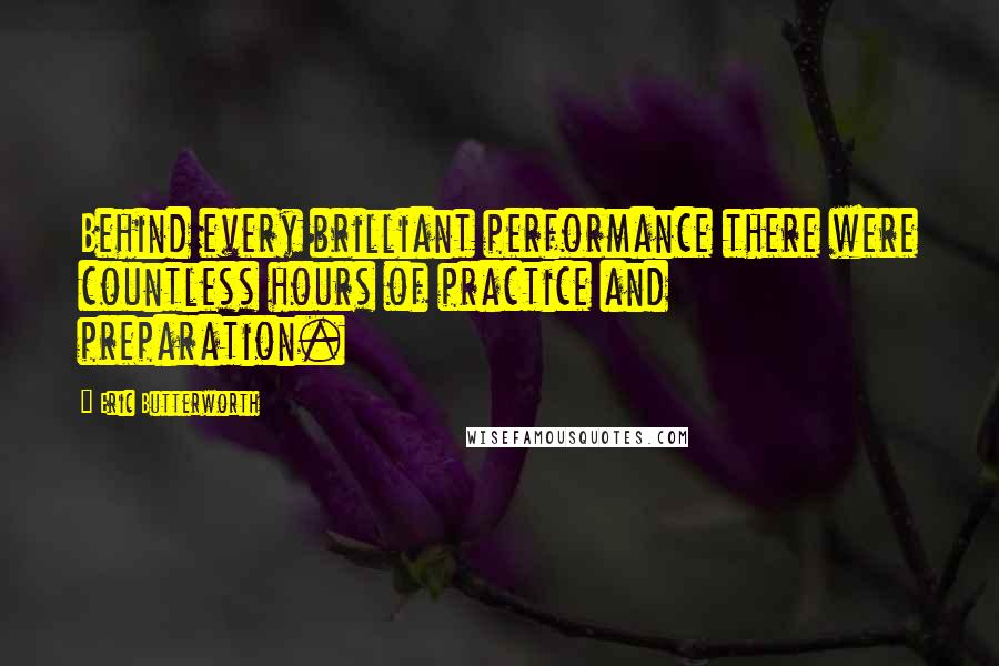 Eric Butterworth Quotes: Behind every brilliant performance there were countless hours of practice and preparation.