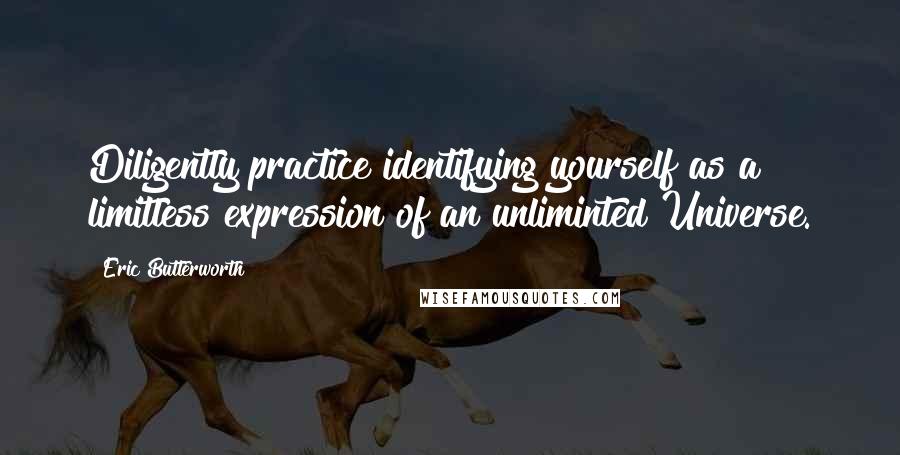 Eric Butterworth Quotes: Diligently practice identifying yourself as a limitless expression of an unliminted Universe.