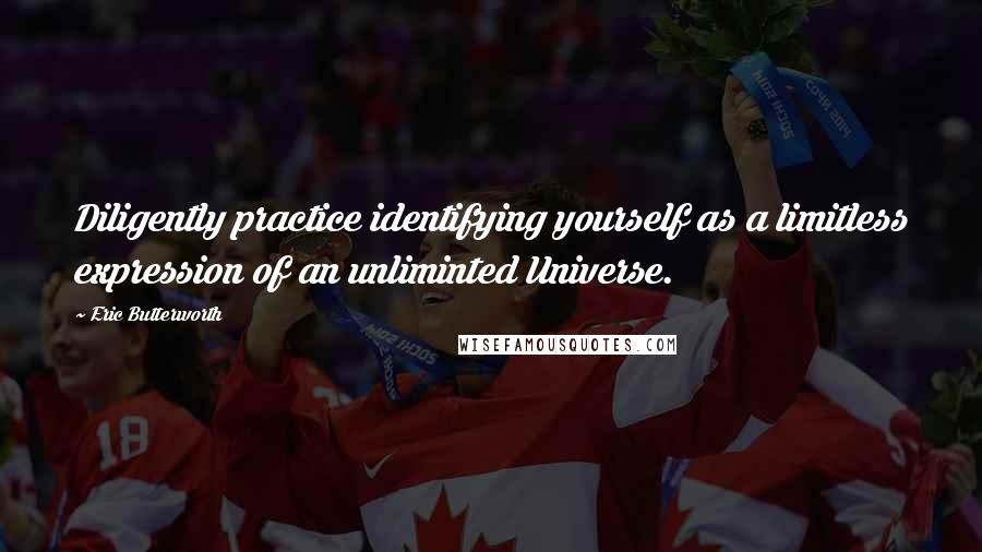 Eric Butterworth Quotes: Diligently practice identifying yourself as a limitless expression of an unliminted Universe.