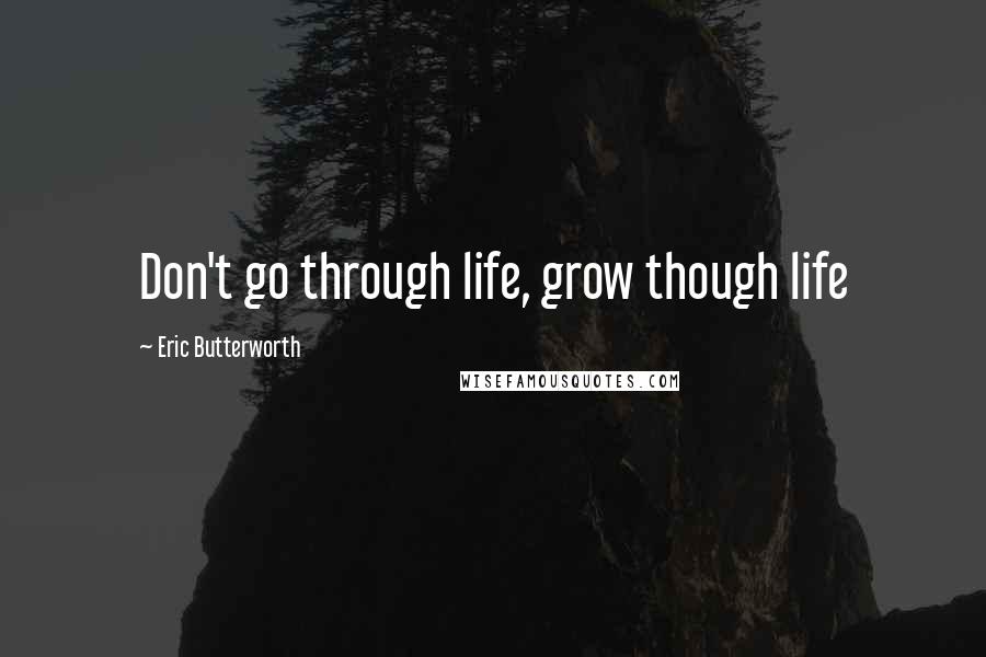 Eric Butterworth Quotes: Don't go through life, grow though life