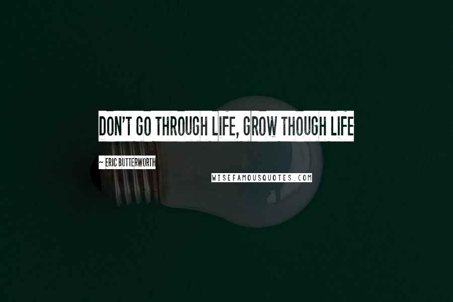 Eric Butterworth Quotes: Don't go through life, grow though life
